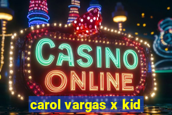 carol vargas x kid